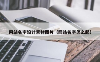 玉林网站名字设计素材图片（网站名字怎么起）